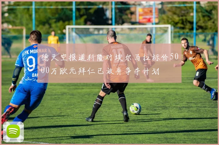 德天空报道科隆对埃尔马拉标价5000万欧元拜仁已放弃争夺计划