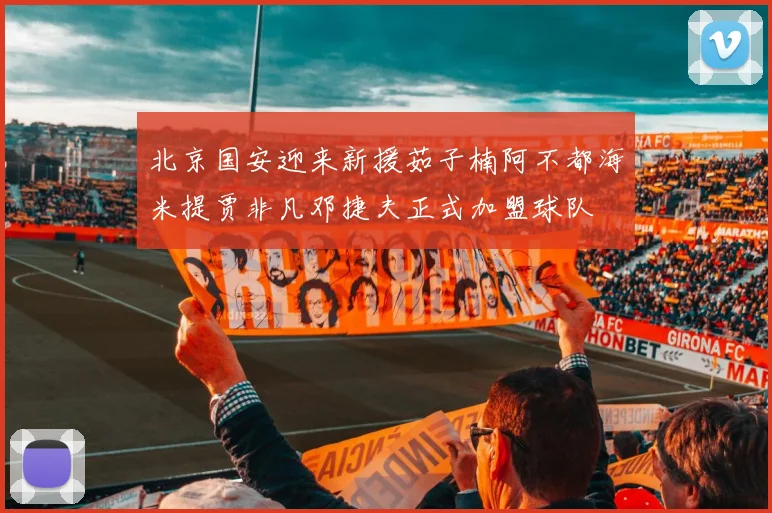 北京国安迎来新援茹子楠阿不都海米提贾非凡邓捷夫正式加盟球队