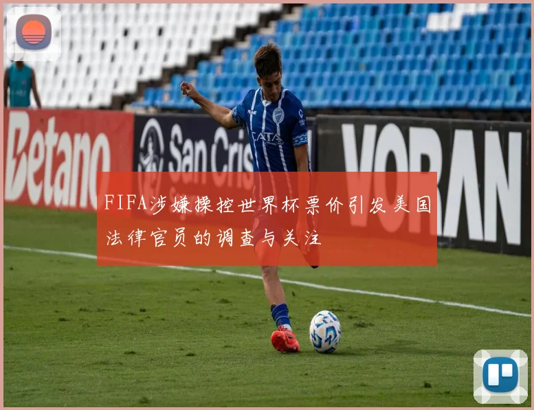 FIFA涉嫌操控世界杯票价引发美国法律官员的调查与关注