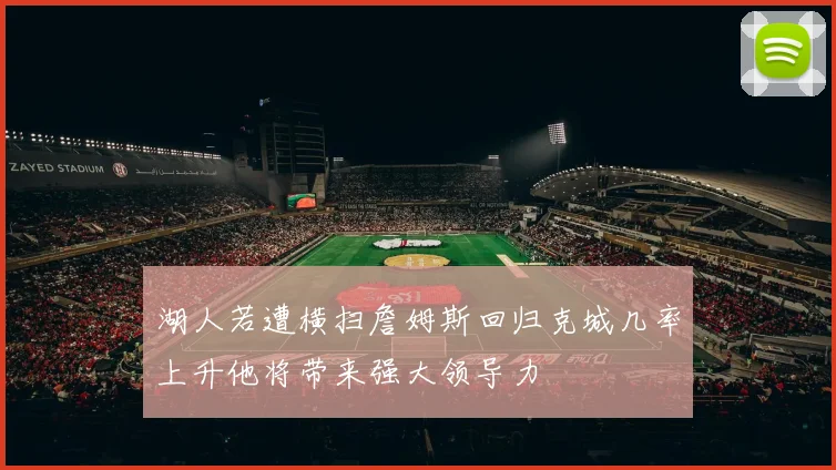 湖人若遭横扫詹姆斯回归克城几率上升他将带来强大领导力