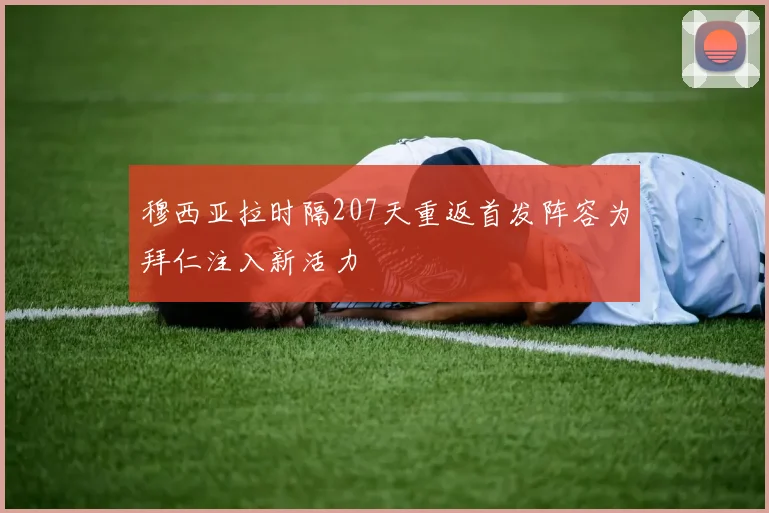 穆西亚拉时隔207天重返首发阵容为拜仁注入新活力
