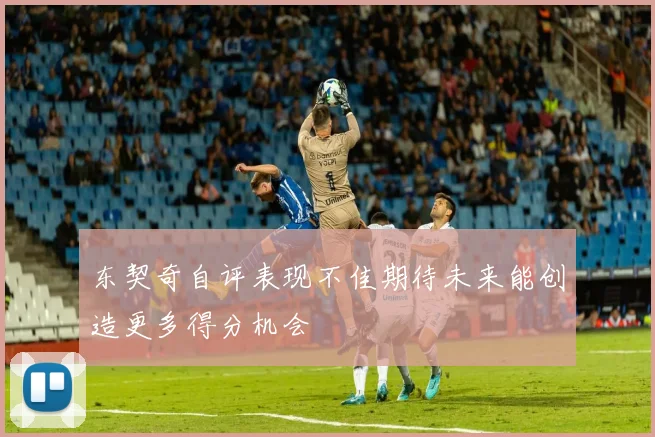 东契奇自评表现不佳期待未来能创造更多得分机会